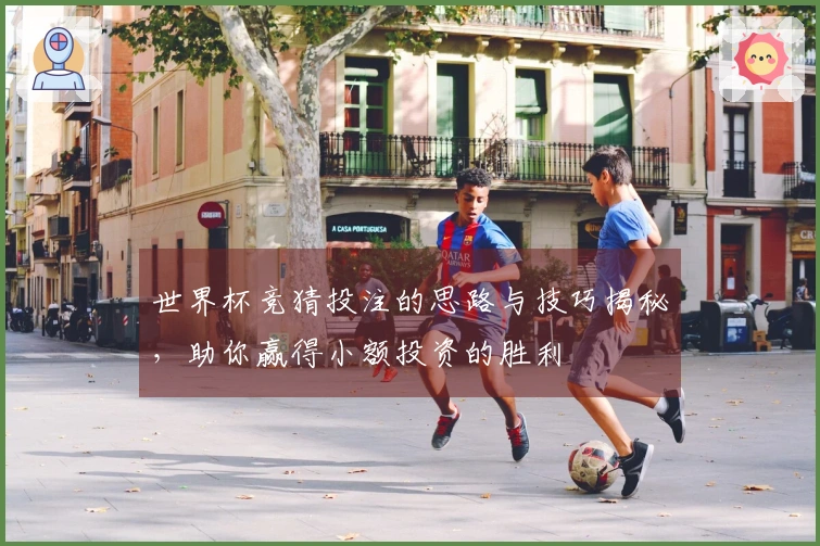 世界杯竞猜投注的思路与技巧揭秘，助你赢得小额投资的胜利