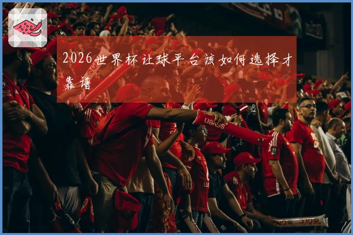 2026世界杯让球平台该如何选择才靠谱