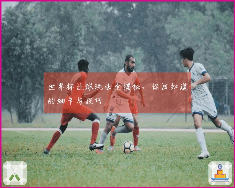 世界杯让球玩法全揭秘，你该知道的细节与技巧