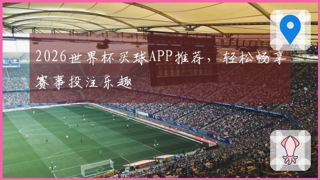 2026世界杯买球APP推荐，轻松畅享赛事投注乐趣