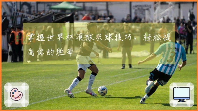掌握世界杯滚球买球技巧，轻松提高你的胜率
