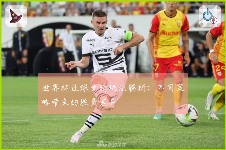 世界杯让球竞猜玩法解析：不同策略带来的胜负差异