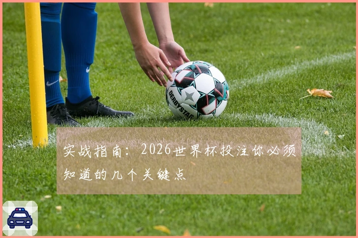 实战指南：2026世界杯投注你必须知道的几个关键点