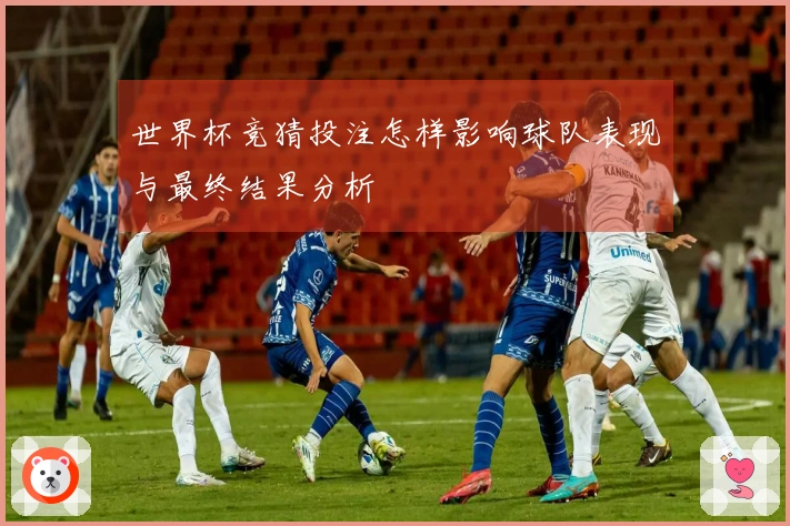 世界杯竞猜投注怎样影响球队表现与最终结果分析
