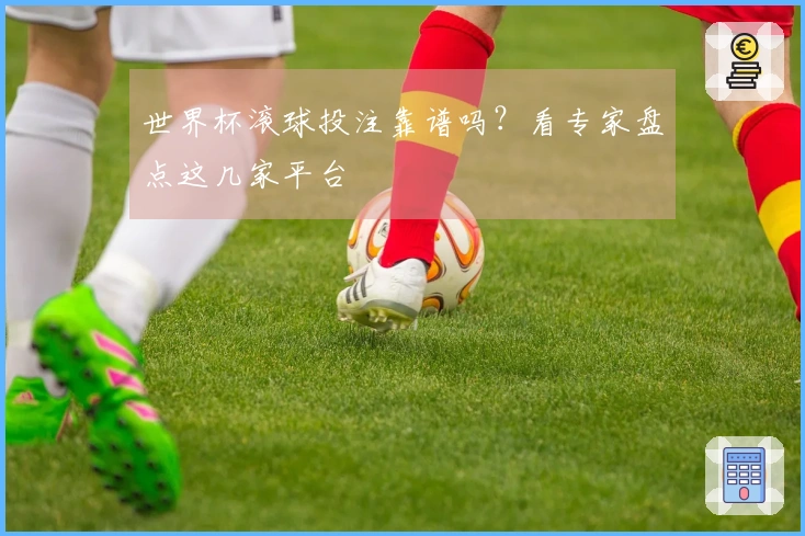 世界杯滚球投注靠谱吗？看专家盘点这几家平台