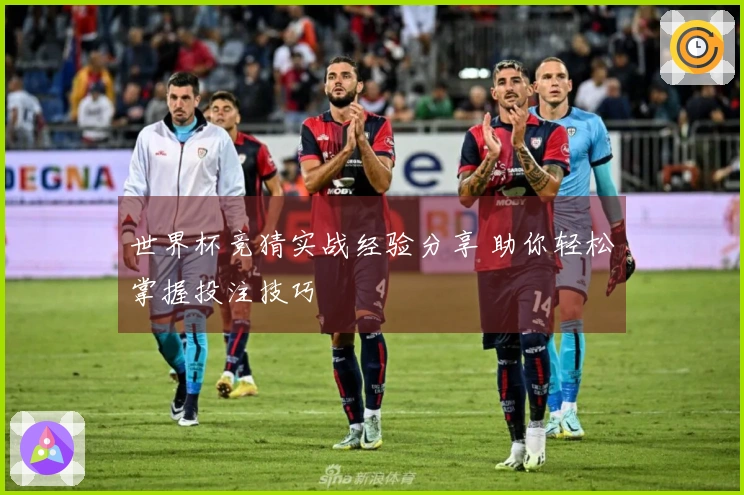 世界杯竞猜实战经验分享 助你轻松掌握投注技巧